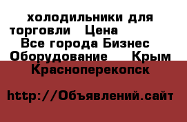 холодильники для торговли › Цена ­ 13 000 - Все города Бизнес » Оборудование   . Крым,Красноперекопск